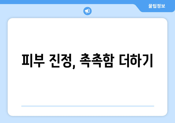 피부 진정, 촉촉함 더하기