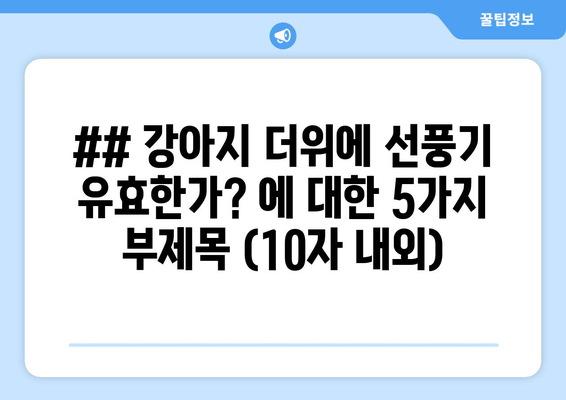 ## 강아지 더위에 선풍기 유효한가? 에 대한 5가지 부제목 (10자 내외)