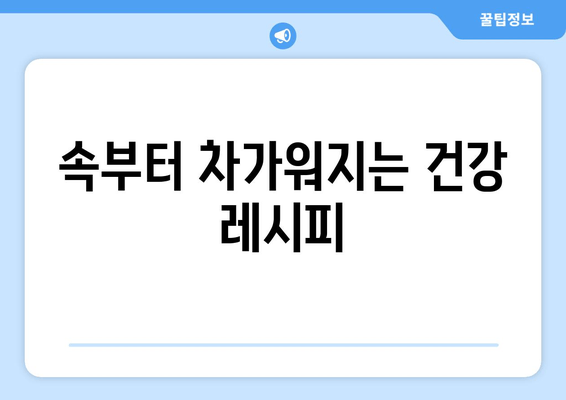 속부터 차가워지는 건강 레시피