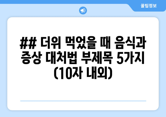 ## 더위 먹었을 때 음식과 증상 대처법 부제목 5가지 (10자 내외)