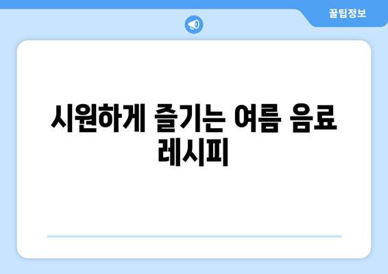 시원하게 즐기는 여름 음료 레시피