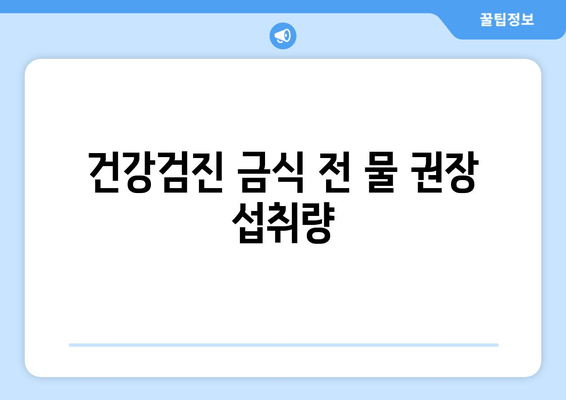 건강검진 금식 전 물 권장 섭취량