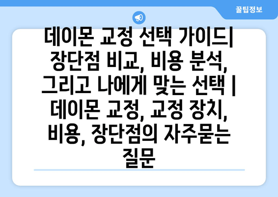 데이몬 교정 선택 가이드| 장단점 비교, 비용 분석, 그리고 나에게 맞는 선택 | 데이몬 교정, 교정 장치, 비용, 장단점