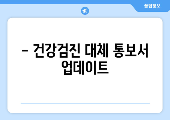 - 건강검진 대체 통보서 업데이트