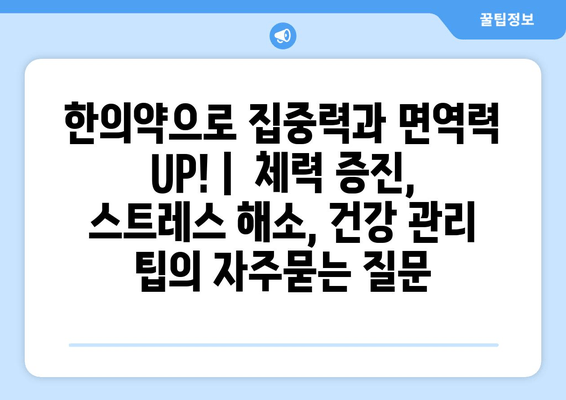 한의약으로 집중력과 면역력 UP! |  체력 증진, 스트레스 해소, 건강 관리 팁