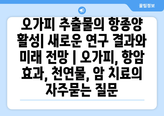 오가피 추출물의 항종양 활성| 새로운 연구 결과와 미래 전망 | 오가피, 항암 효과, 천연물, 암 치료