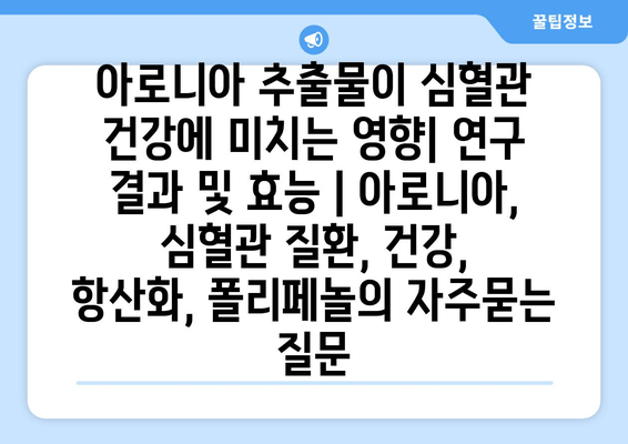 아로니아 추출물이 심혈관 건강에 미치는 영향| 연구 결과 및 효능 | 아로니아, 심혈관 질환, 건강, 항산화, 폴리페놀