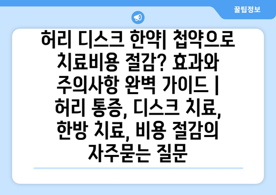 허리 디스크 한약| 첩약으로 치료비용 절감? 효과와 주의사항 완벽 가이드 | 허리 통증, 디스크 치료, 한방 치료, 비용 절감