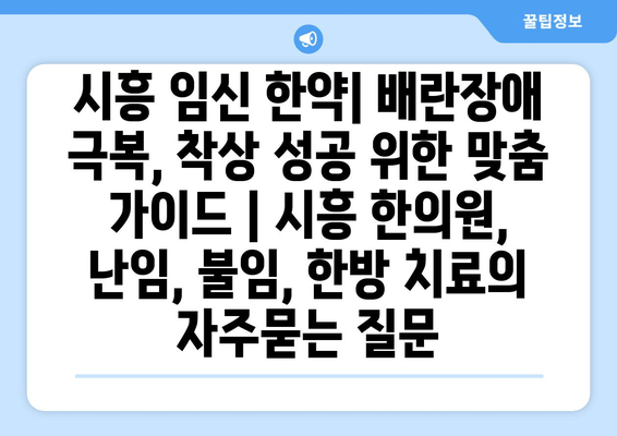 시흥 임신 한약| 배란장애 극복, 착상 성공 위한 맞춤 가이드 | 시흥 한의원, 난임, 불임, 한방 치료