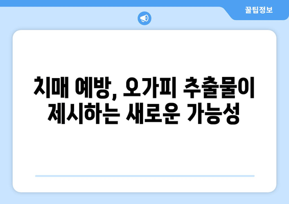 오가피 추출물, 치매 예방 효과 입증! | 임상 연구 결과, 효능과 메커니즘 분석