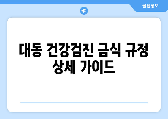 대동 건강검진 금식 규정 상세 가이드