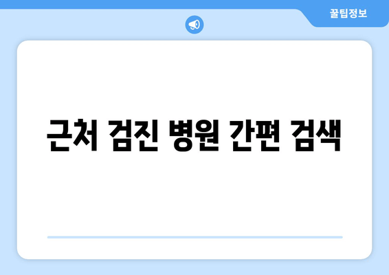 근처 검진 병원 간편 검색