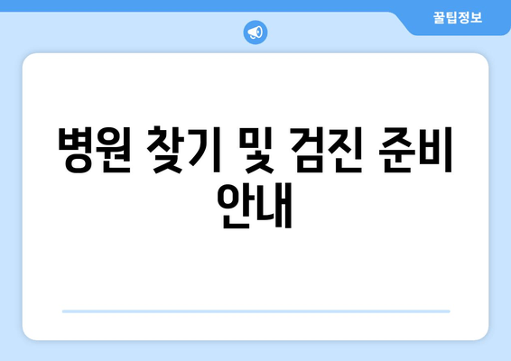 병원 찾기 및 검진 준비 안내