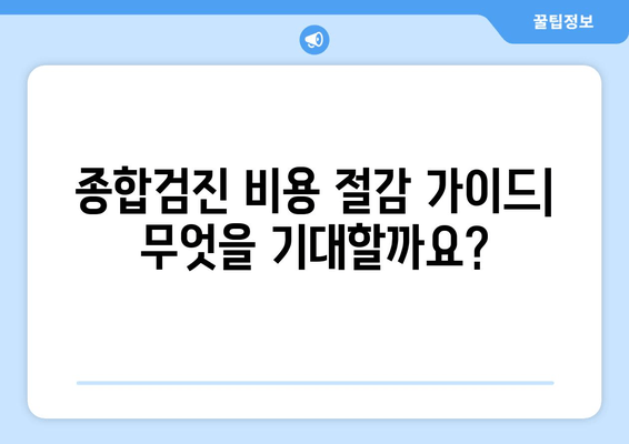 종합검진 비용 절감 가이드| 무엇을 기대할까요?