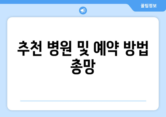 추천 병원 및 예약 방법 총망