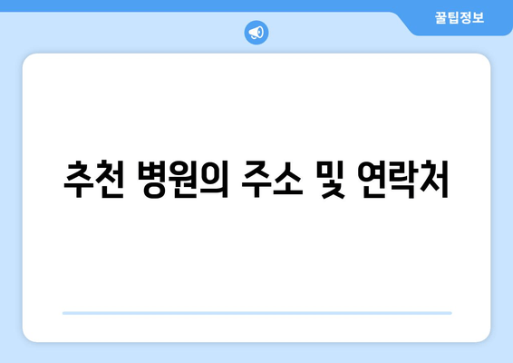 추천 병원의 주소 및 연락처