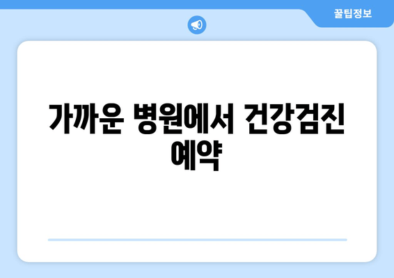 가까운 병원에서 건강검진 예약