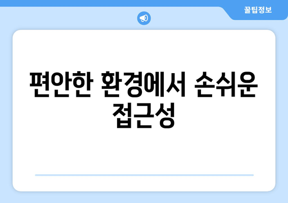 편안한 환경에서 손쉬운 접근성