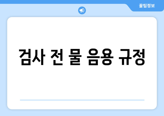 검사 전 물 음용 규정