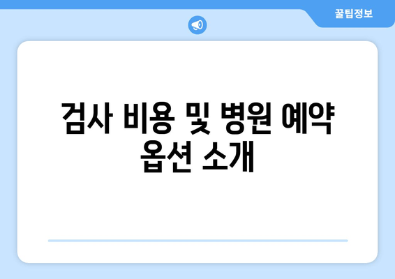 검사 비용 및 병원 예약 옵션 소개