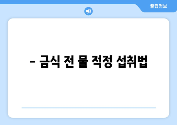 - 금식 전 물 적정 섭투법