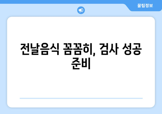 전날음식 꼼꼼히, 검사 성공 준비