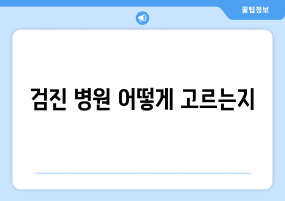 검진 병원 어떻게 고르는지