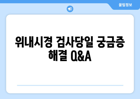 위내시경 검사당일 궁금증 해결 Q&A