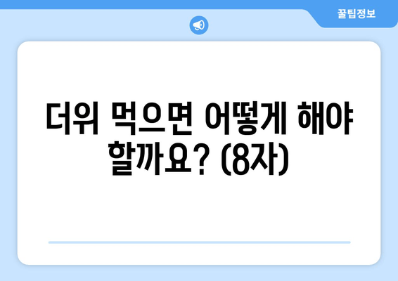 더위 먹으면 어떻게 해야 할까요? (8자)