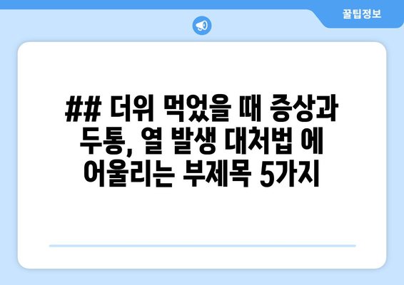 ## 더위 먹었을 때 증상과 두통, 열 발생 대처법 에 어울리는 부제목 5가지