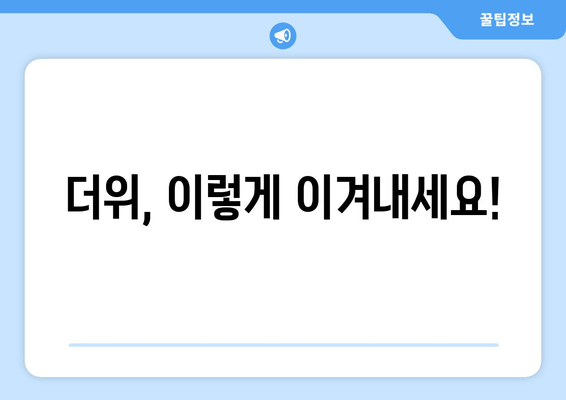 더위, 이렇게 이겨내세요!