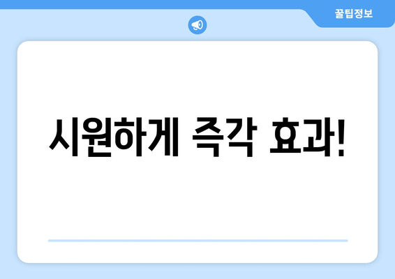 시원하게 즉각 효과!