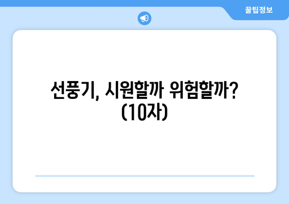 선풍기, 시원할까 위험할까? (10자)