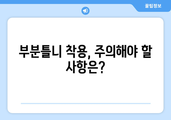 부분틀니 착용, 이렇게 관리하세요! | 주의사항, 관리법, 보수 팁 완벽 가이드