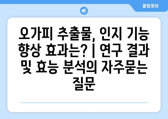 오가피 추출물, 인지 기능 향상 효과는? | 연구 결과 및 효능 분석