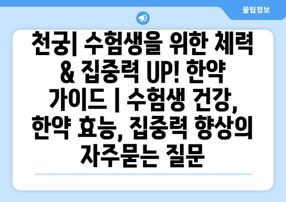 천궁| 수험생을 위한 체력 & 집중력 UP! 한약 가이드 | 수험생 건강, 한약 효능, 집중력 향상