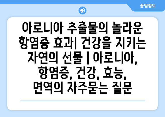 아로니아 추출물의 놀라운 항염증 효과| 건강을 지키는 자연의 선물 | 아로니아, 항염증, 건강, 효능, 면역