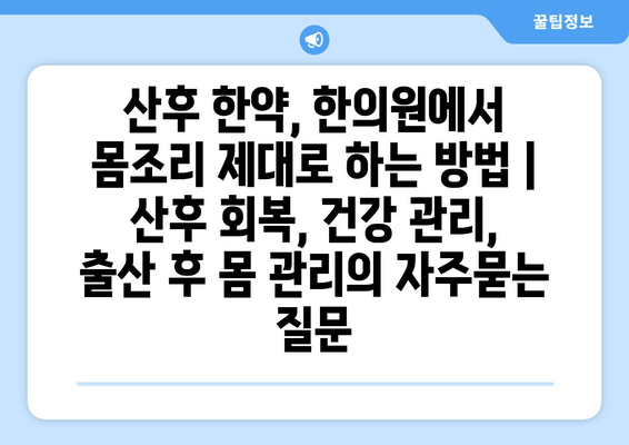 산후 한약, 한의원에서 몸조리 제대로 하는 방법 | 산후 회복, 건강 관리, 출산 후 몸 관리