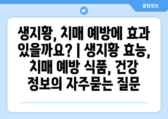 생지황, 치매 예방에 효과 있을까요? | 생지황 효능, 치매 예방 식품, 건강 정보