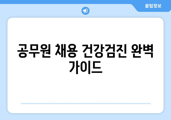 공무원 채용 건강검진 완벽 가이드