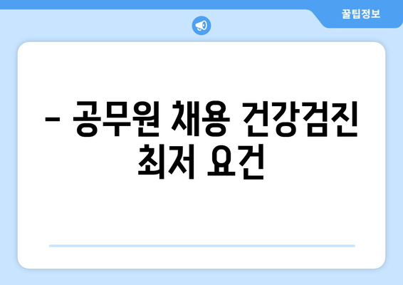 - 공무원 채용 건강검진 최저 요건