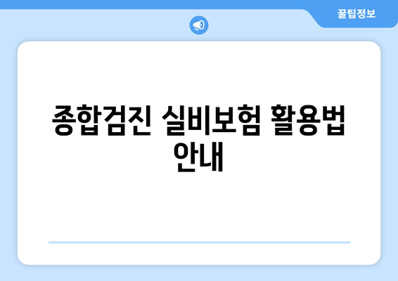 종합검진 실비보험 활용법 안내