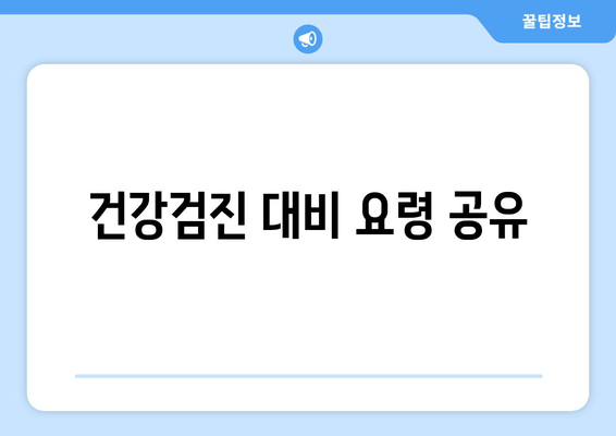 건강검진 대비 요령 공유