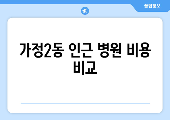 가정2동 인근 병원 비용 비교