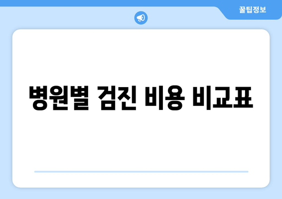 병원별 검진 비용 비교표