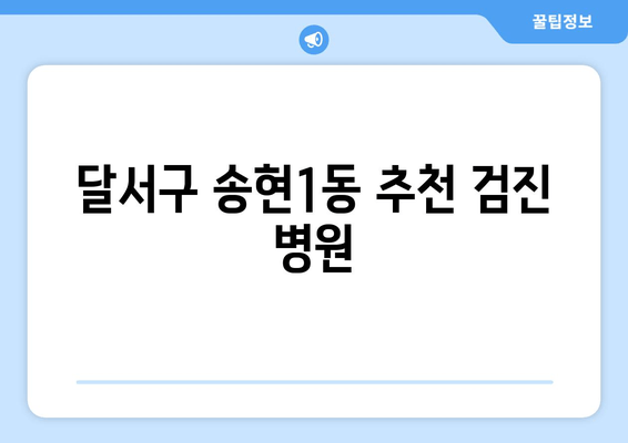 달서구 송현1동 추천 검진 병원