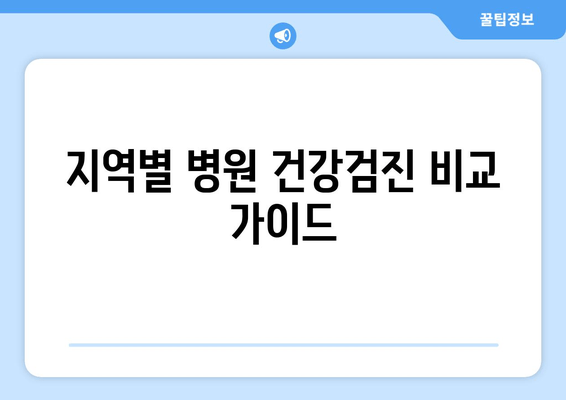 지역별 병원 건강검진 비교 가이드