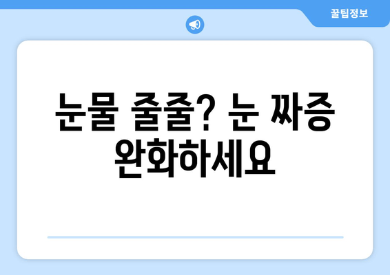 눈물 줄줄? 눈 짜증 완화하세요