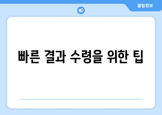 빠른 결과 수령을 위한 팁