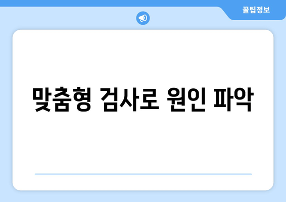 맞춤형 검사로 원인 파악